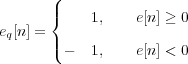       (
      |{    1,    e[n] ≥ 0
eq[n] = |
      ( -  1,    e[n] < 0
